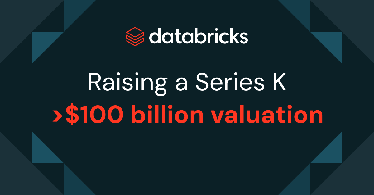 Databricks is raising a Series K Investment at >$100 billion valuation